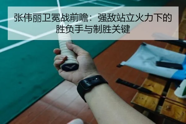 张伟丽卫冕战前瞻：强敌站立火力下的胜负手与制胜关键